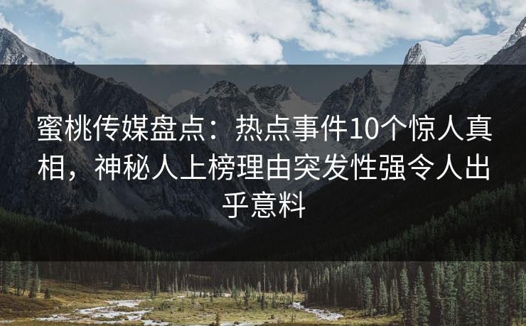 蜜桃传媒盘点：热点事件10个惊人真相，神秘人上榜理由突发性强令人出乎意料