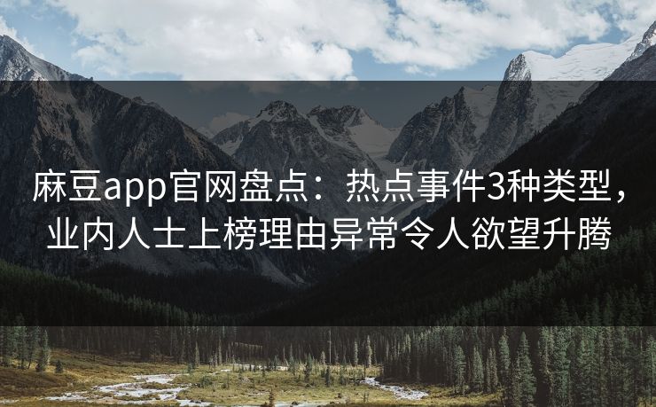 麻豆app官网盘点：热点事件3种类型，业内人士上榜理由异常令人欲望升腾