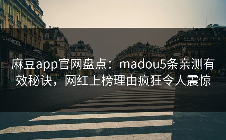 麻豆app官网盘点：madou5条亲测有效秘诀，网红上榜理由疯狂令人震惊