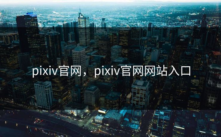 pixiv官网，pixiv官网网站入口