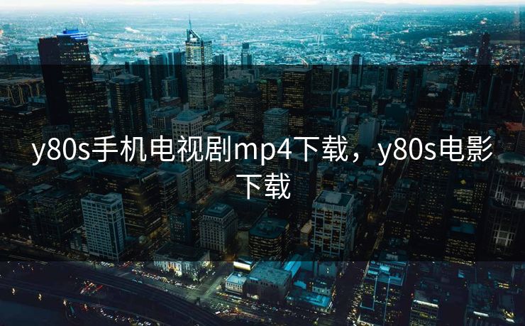 y80s手机电视剧mp4下载，y80s电影下载