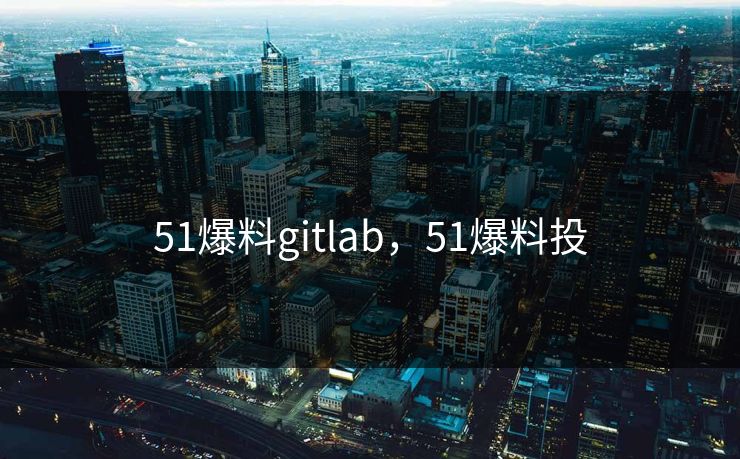 51爆料gitlab,51爆料投 51爆料gitlab,51爆料投
