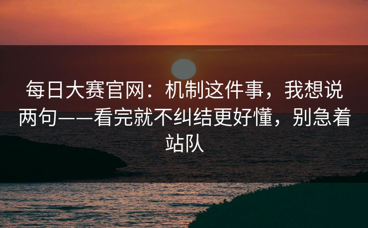 每日大赛官网：机制这件事，我想说两句——看完就不纠结更好懂，别急着站队