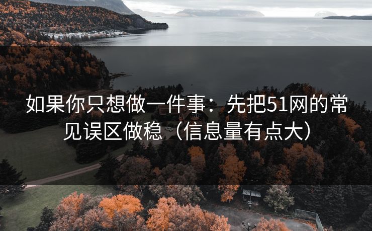 如果你只想做一件事：先把51网的常见误区做稳（信息量有点大）